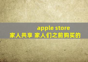 apple store 家人共享 家人们之前购买的